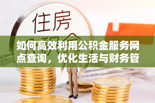 滁州如何高效利用公积金服务网点查询，优化生活与财务管理
