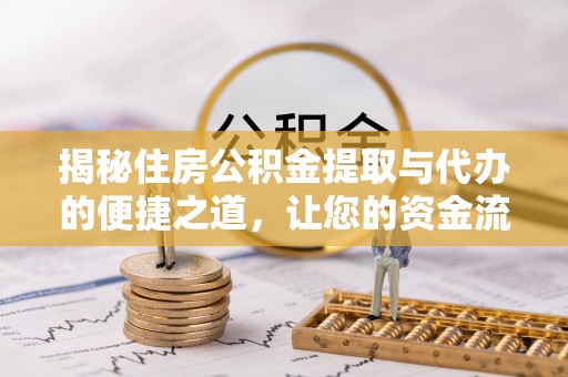 滁州揭秘住房公积金提取与代办的便捷之道，让您的资金流动更高效