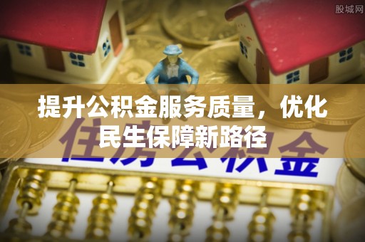 滁州提升公积金服务质量，优化民生保障新路径
