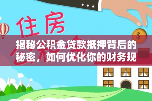 滁州揭秘公积金贷款抵押背后的秘密，如何优化你的财务规划