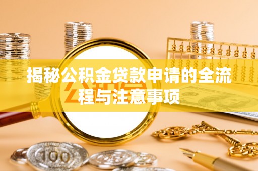 滁州揭秘公积金贷款申请的全流程与注意事项