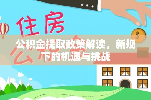 滁州公积金提取政策解读，新规下的机遇与挑战