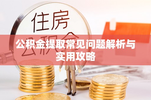 滁州公积金提取常见问题解析与实用攻略