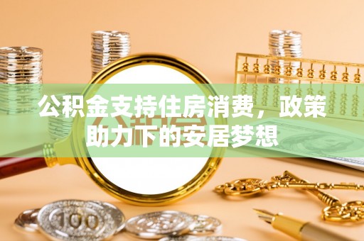 滁州公积金支持住房消费，政策助力下的安居梦想