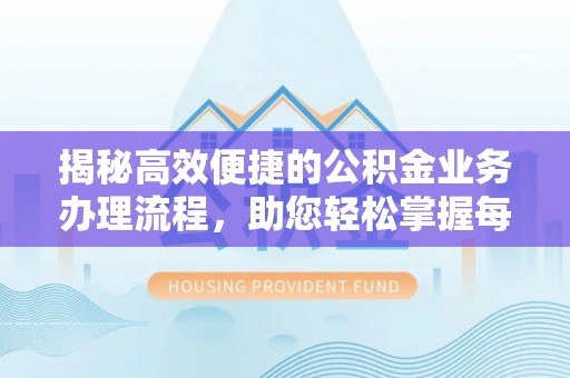滁州揭秘高效便捷的公积金业务办理流程，助您轻松掌握每一步