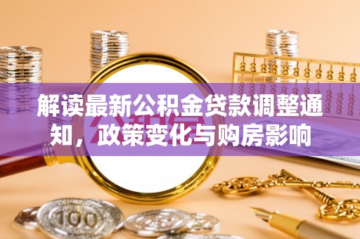滁州解读最新公积金贷款调整通知，政策变化与购房影响