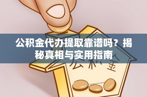 滁州公积金代办提取靠谱吗？揭秘真相与实用指南