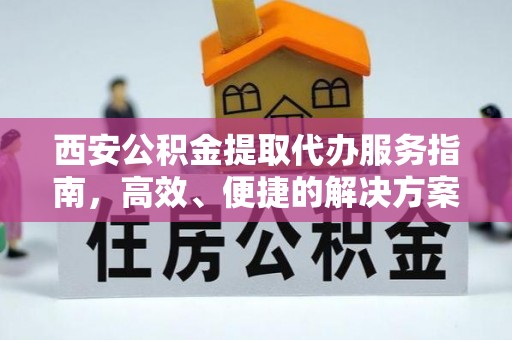 滁州西安公积金提取代办服务指南，高效、便捷的解决方案