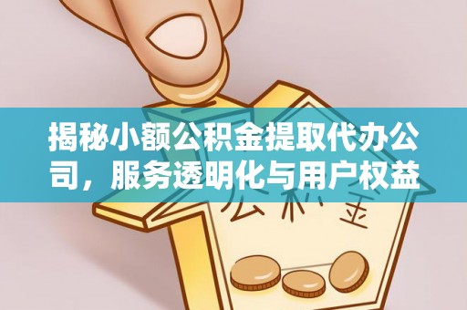 滁州揭秘小额公积金提取代办公司，服务透明化与用户权益保障