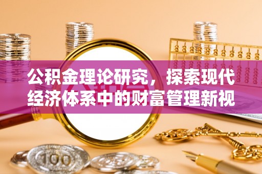 滁州公积金理论研究，探索现代经济体系中的财富管理新视角