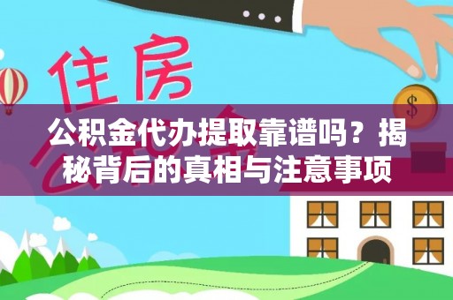 滁州公积金代办提取靠谱吗？揭秘背后的真相与注意事项