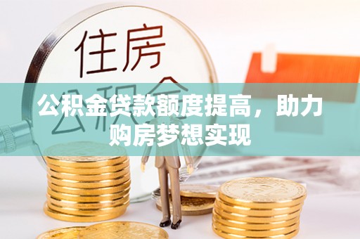 滁州公积金贷款额度提高，助力购房梦想实现