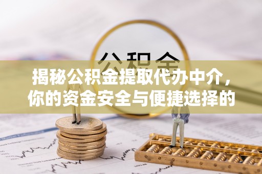滁州揭秘公积金提取代办中介，你的资金安全与便捷选择的平衡点