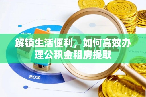 滁州解锁生活便利，如何高效办理公积金租房提取