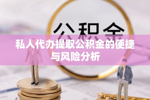 滁州私人代办提取公积金的便捷与风险分析