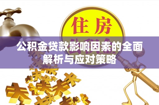 滁州公积金贷款影响因素的全面解析与应对策略