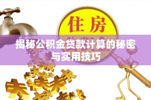 滁州揭秘公积金贷款计算的秘密与实用技巧