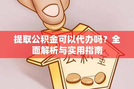 滁州提取公积金可以代办吗？全面解析与实用指南