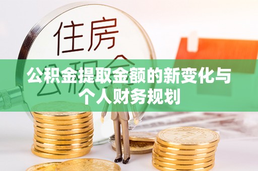 滁州公积金提取金额的新变化与个人财务规划