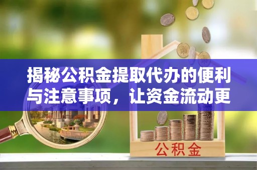 滁州揭秘公积金提取代办的便利与注意事项，让资金流动更高效
