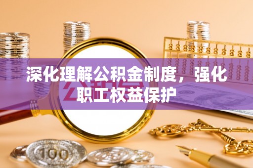 滁州深化理解公积金制度，强化职工权益保护
