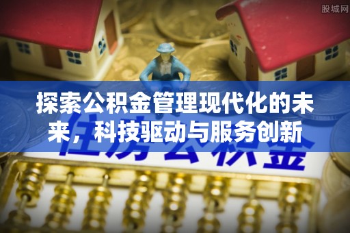 滁州探索公积金管理现代化的未来，科技驱动与服务创新