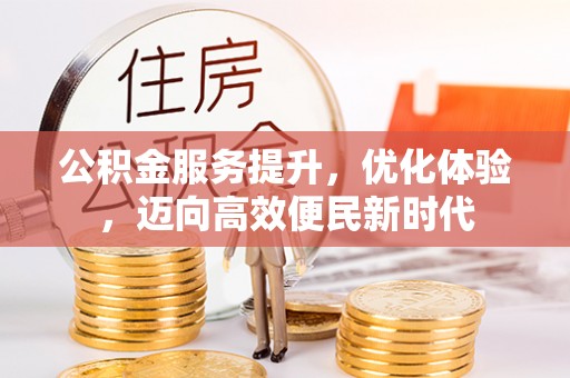 滁州公积金服务提升，优化体验，迈向高效便民新时代