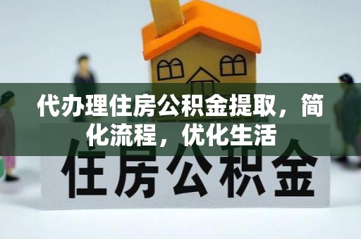 滁州代办理住房公积金提取，简化流程，优化生活