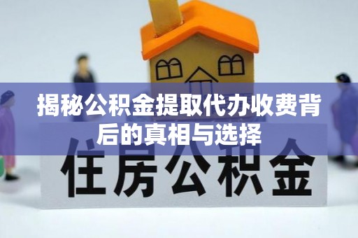 滁州揭秘公积金提取代办收费背后的真相与选择