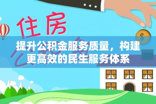 滁州提升公积金服务质量，构建更高效的民生服务体系