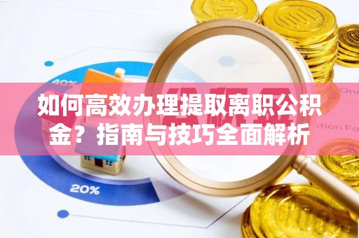 滁州如何高效办理提取离职公积金？指南与技巧全面解析