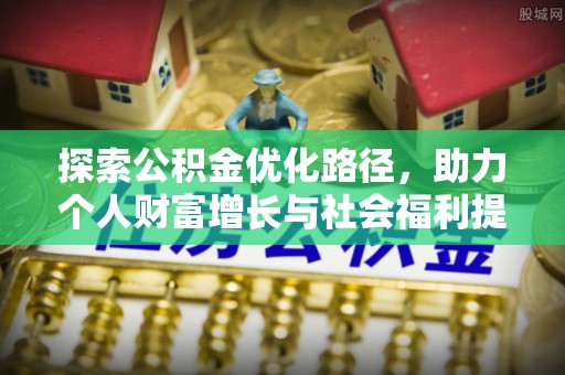 滁州探索公积金优化路径，助力个人财富增长与社会福利提升