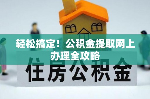 滁州轻松搞定！公积金提取网上办理全攻略
