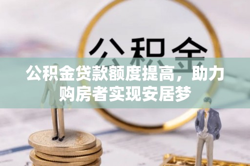 滁州公积金贷款额度提高，助力购房者实现安居梦