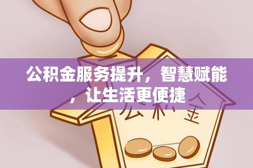 滁州公积金服务提升，智慧赋能，让生活更便捷
