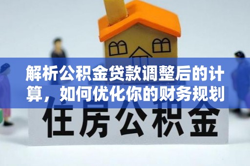 滁州解析公积金贷款调整后的计算，如何优化你的财务规划