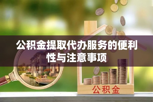 滁州公积金提取代办服务的便利性与注意事项