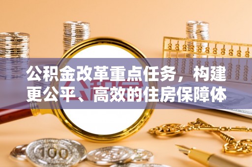 滁州公积金改革重点任务，构建更公平、高效的住房保障体系