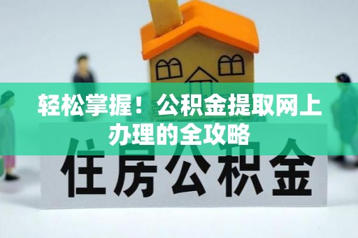 滁州轻松掌握！公积金提取网上办理的全攻略