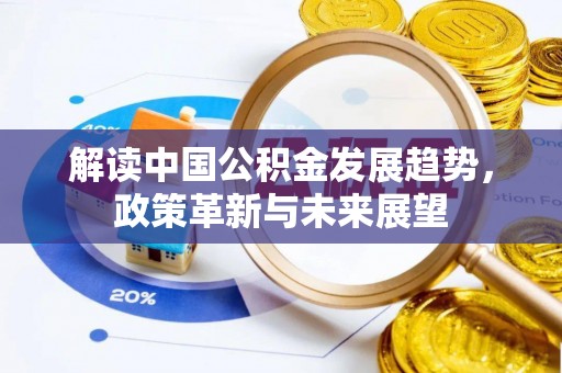 滁州解读中国公积金发展趋势，政策革新与未来展望