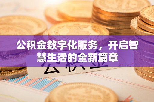 滁州公积金数字化服务，开启智慧生活的全新篇章