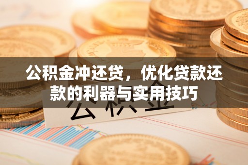 滁州公积金冲还贷，优化贷款还款的利器与实用技巧