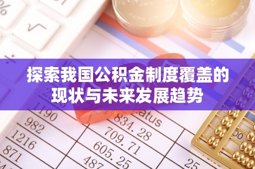 滁州探索我国公积金制度覆盖的现状与未来发展趋势