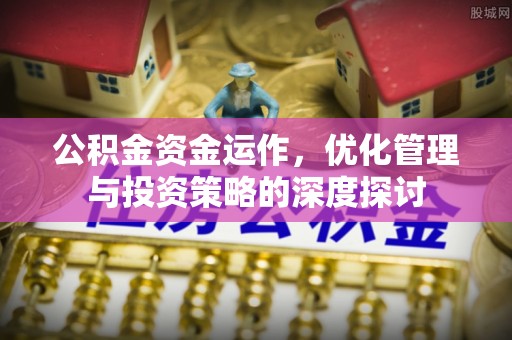 滁州公积金资金运作，优化管理与投资策略的深度探讨