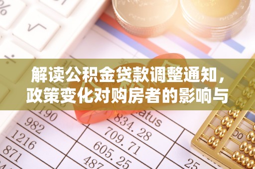 滁州解读公积金贷款调整通知，政策变化对购房者的影响与机遇