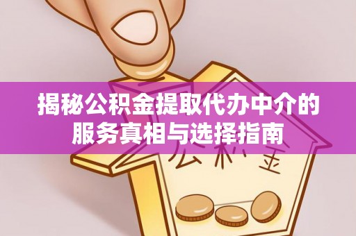 滁州揭秘公积金提取代办中介的服务真相与选择指南