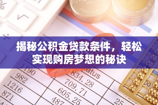 滁州揭秘公积金贷款条件，轻松实现购房梦想的秘诀