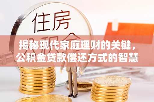 滁州揭秘现代家庭理财的关键，公积金贷款偿还方式的智慧选择