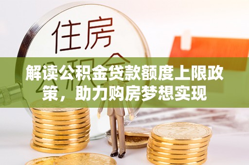 滁州解读公积金贷款额度上限政策，助力购房梦想实现
