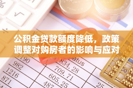 滁州公积金贷款额度降低，政策调整对购房者的影响与应对策略